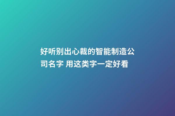 好听别出心裁的智能制造公司名字 用这类字一定好看